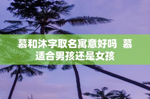 慕和沐字取名寓意好吗 慕适合男孩还是女孩