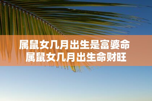 属鼠女几月出生是富婆命 属鼠女几月出生命财旺