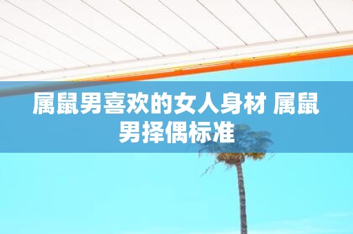 属鼠男喜欢的女人身材 属鼠男择偶标准