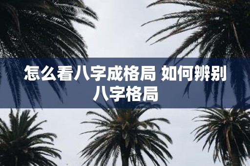 怎么看八字成格局 如何辨别八字格局