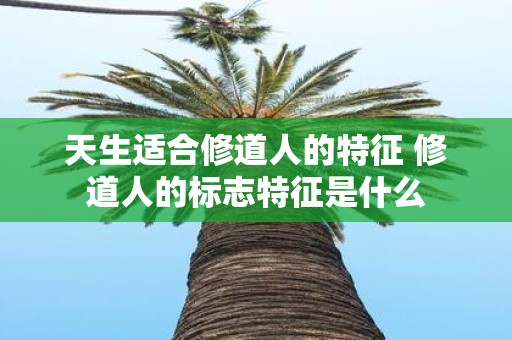 天生适合修道人的特征 修道人的标志特征是什么