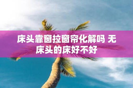 床头靠窗拉窗帘化解吗 无床头的床好不好