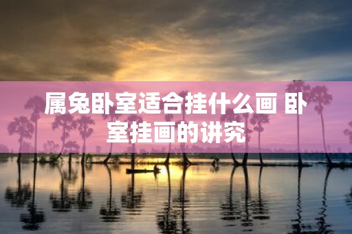 属兔卧室适合挂什么画 卧室挂画的讲究