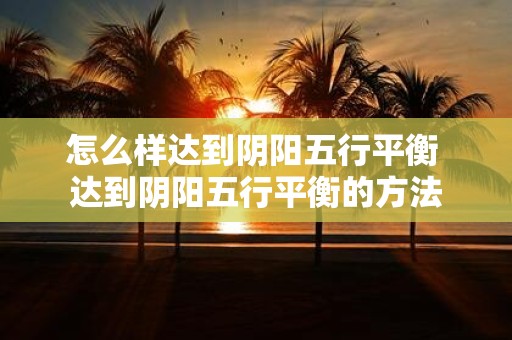 怎么样达到阴阳五行平衡 达到阴阳五行平衡的方法