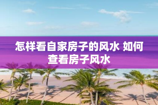 怎样看自家房子的风水 如何查看房子风水