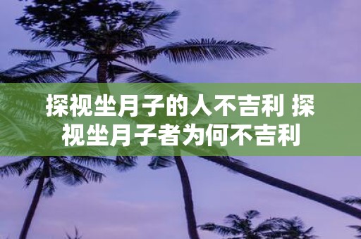 探视坐月子的人不吉利 探视坐月子者为何不吉利