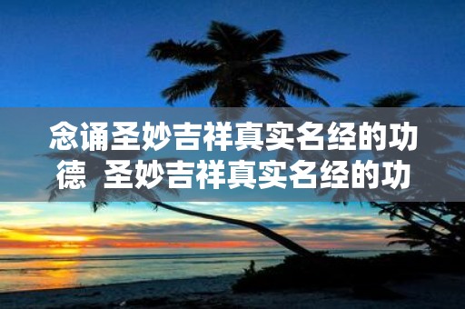 念诵圣妙吉祥真实名经的功德 圣妙吉祥真实名经的功德利益