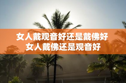 女人戴观音好还是戴佛好 女人戴佛还是观音好