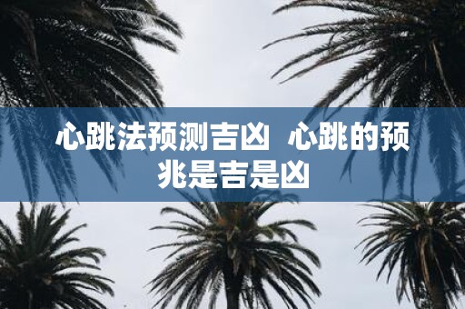 心跳法预测吉凶 心跳的预兆是吉是凶