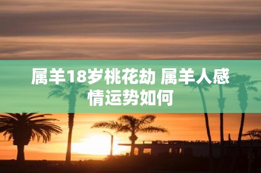 属羊18岁桃花劫 属羊人感情运势如何