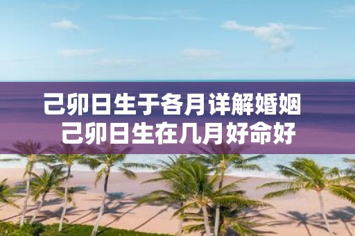 己卯日生于各月详解婚姻 己卯日生在几月好命好