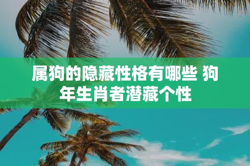 属狗的隐藏性格有哪些 狗年生肖者潜藏个性