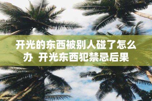 开光的东西被别人碰了怎么办 开光东西犯禁忌后果