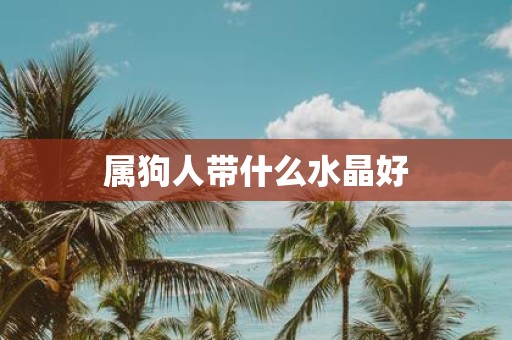 属狗人带什么水晶好