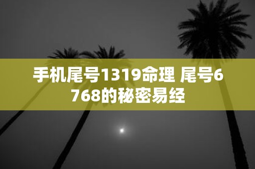手机尾号1319命理 尾号6768的秘密易经