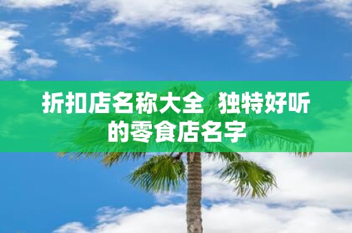 折扣店名称大全 独特好听的零食店名字