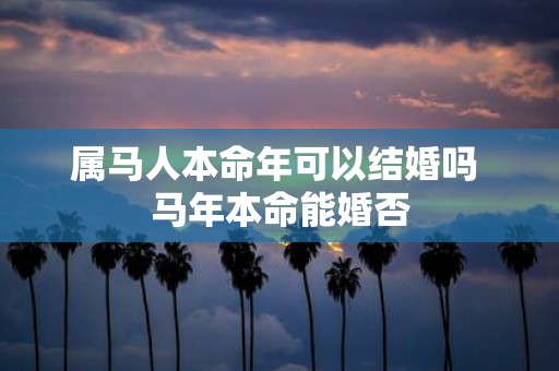 属马人本命年可以结婚吗 马年本命能婚否