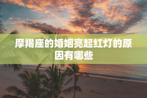 摩羯座的婚姻亮起红灯的原因有哪些