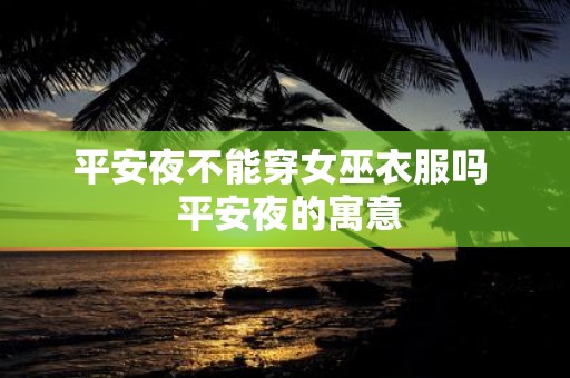 平安夜不能穿女巫衣服吗 平安夜的寓意