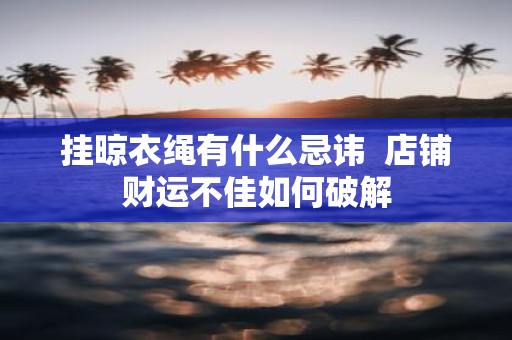 挂晾衣绳有什么忌讳 店铺财运不佳如何破解