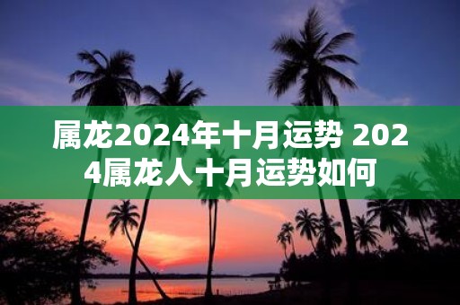 属龙2025年十月运势 2025属龙人十月运势如何