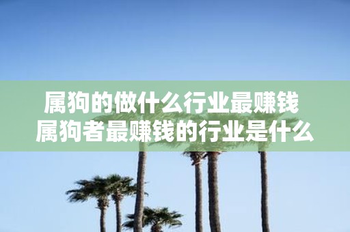 属狗的做什么行业最赚钱 属狗者最赚钱的行业是什么