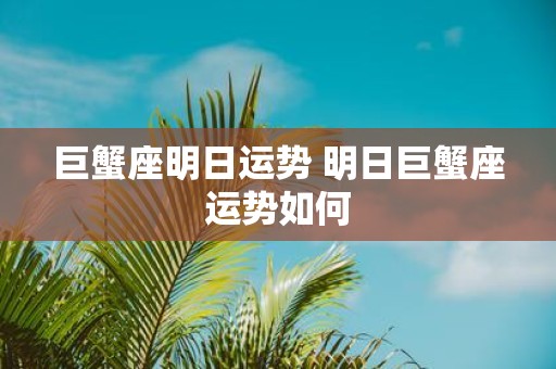 巨蟹座明日运势 明日巨蟹座运势如何