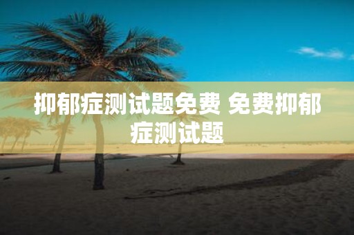 抑郁症测试题免费 免费抑郁症测试题
