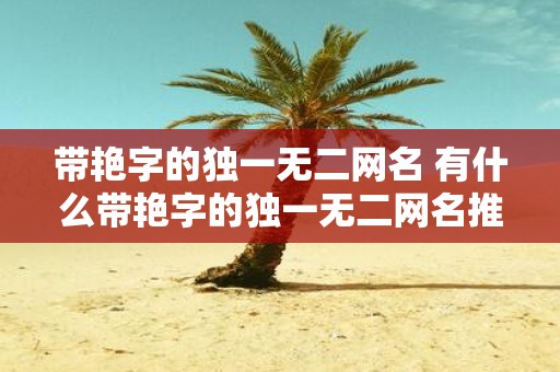 带艳字的独一无二网名 有什么带艳字的独一无二网名推荐