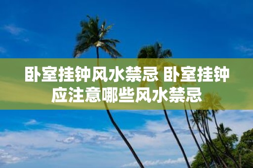 卧室挂钟风水禁忌 卧室挂钟应注意哪些风水禁忌