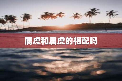 属虎和属虎的相配吗