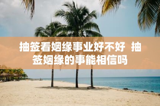 抽签看姻缘事业好不好 抽签姻缘的事能相信吗