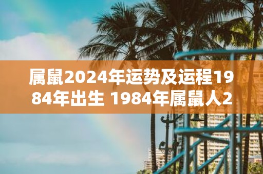 属鼠2025年运势及运程1984年出生 1984年属鼠人2025年财运及运势