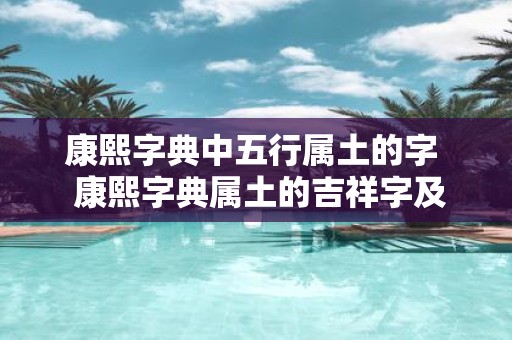 康熙字典中五行属土的字 康熙字典属土的吉祥字及寓意