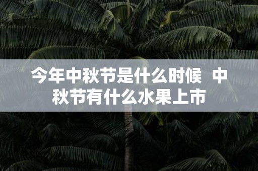 今年中秋节是什么时候 中秋节有什么水果上市