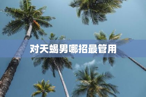 对天蝎男哪招最管用