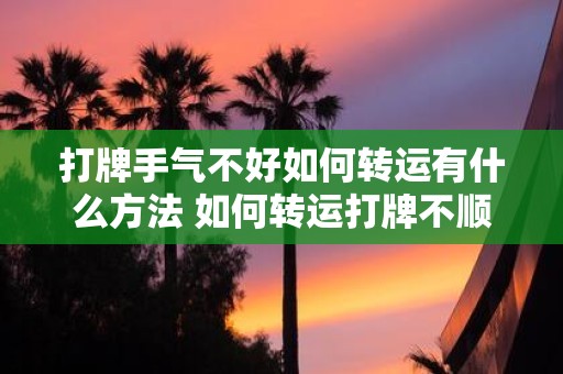 打牌手气不好如何转运有什么方法 如何转运打牌不顺的手气