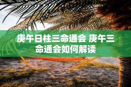 庚午日柱三命通会 庚午三命通会如何解读