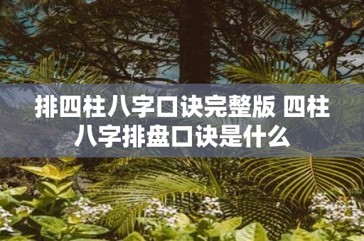排四柱八字口诀完整版 四柱八字排盘口诀是什么