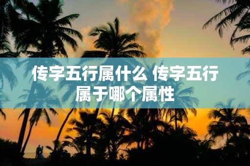 传字五行属什么 传字五行属于哪个属性