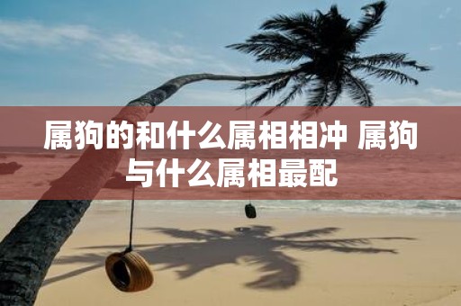 属狗的和什么属相相冲 属狗与什么属相最配