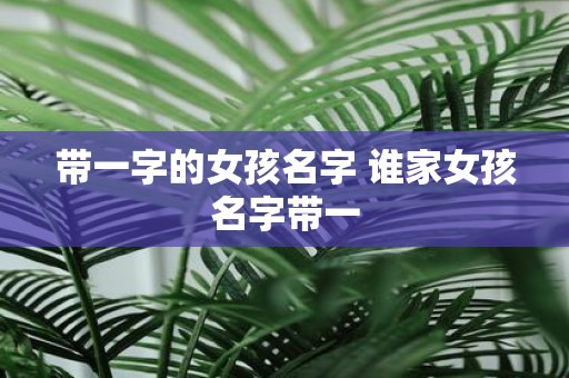 带一字的女孩名字 谁家女孩名字带一