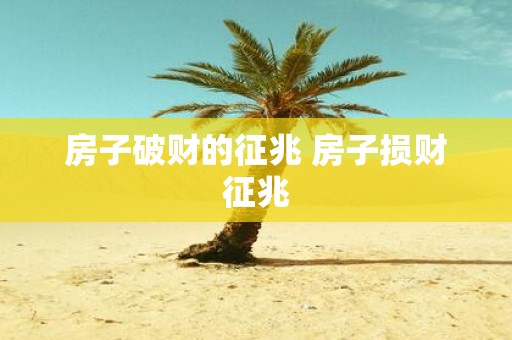 房子破财的征兆 房子损财征兆