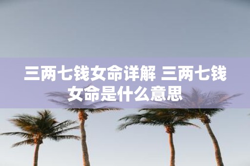 三两七钱女命详解 三两七钱女命是什么意思