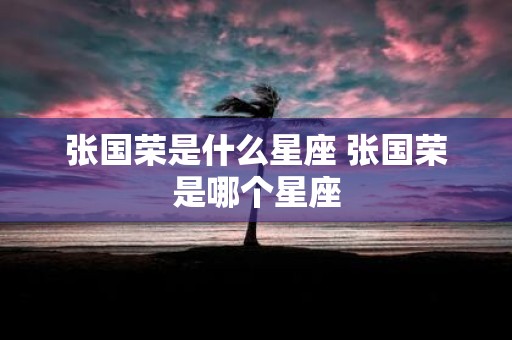 张国荣是什么星座 张国荣是哪个星座