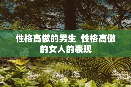 性格高傲的男生 性格高傲的女人的表现