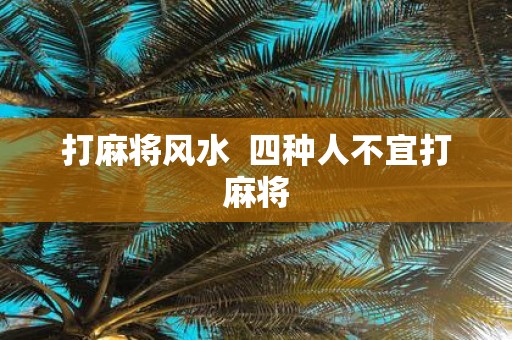 打麻将风水 四种人不宜打麻将