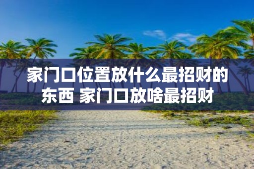 家门口位置放什么最招财的东西 家门口放啥最招财
