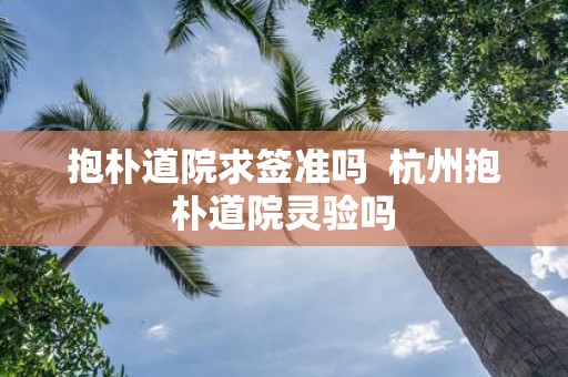 抱朴道院求签准吗 杭州抱朴道院灵验吗