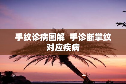 手纹诊病图解 手诊断掌纹对应疾病
